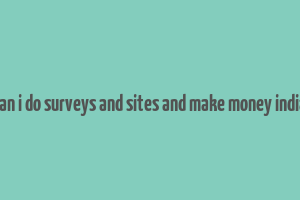 can i do surveys and sites and make money india