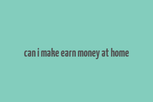 can i make earn money at home