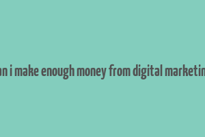 can i make enough money from digital marketing