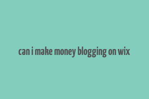 can i make money blogging on wix