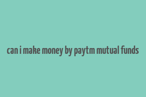 can i make money by paytm mutual funds