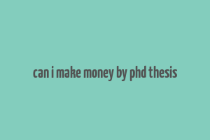 can i make money by phd thesis