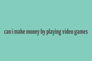 can i make money by playing video games