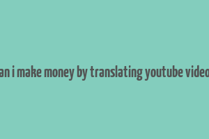 can i make money by translating youtube videos