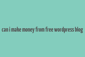 can i make money from free wordpress blog