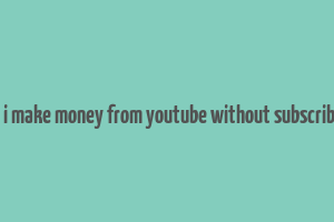 can i make money from youtube without subscribers