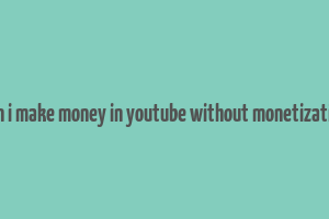 can i make money in youtube without monetization