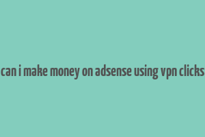 can i make money on adsense using vpn clicks