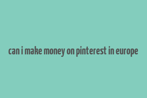 can i make money on pinterest in europe