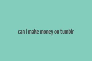 can i make money on tumblr