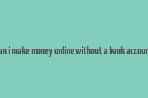 can i make money online without a bank account