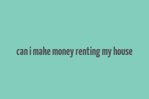 can i make money renting my house