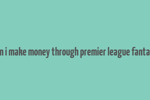 can i make money through premier league fantasy