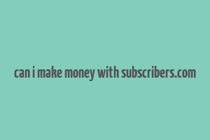 can i make money with subscribers.com