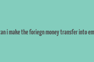 can i make the foriegn money transfer into emi