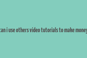 can i use others video tutorials to make money