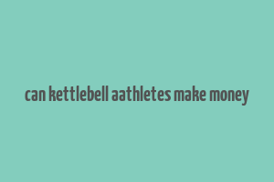 can kettlebell aathletes make money