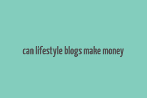 can lifestyle blogs make money