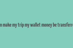 can make my trip my wallet money be transferred