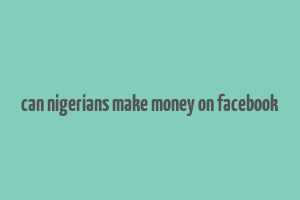 can nigerians make money on facebook