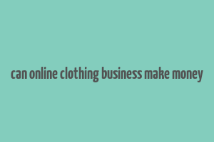 can online clothing business make money