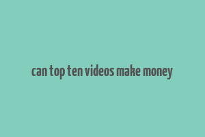 can top ten videos make money