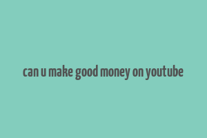 can u make good money on youtube