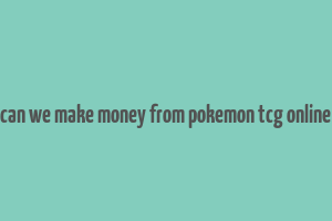 can we make money from pokemon tcg online