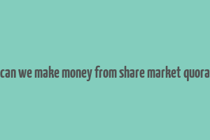 can we make money from share market quora