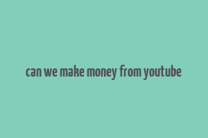 can we make money from youtube