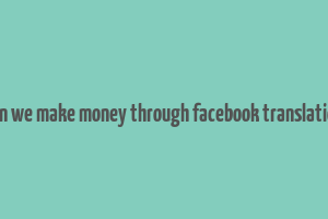 can we make money through facebook translation