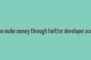 can we make money through twitter developer account