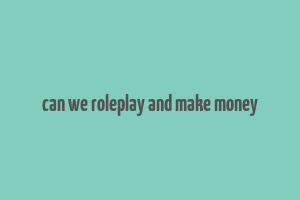 can we roleplay and make money