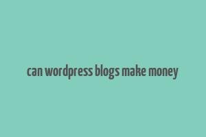 can wordpress blogs make money