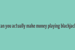 can you actually make money playing blackjack