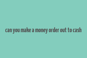 can you make a money order out to cash