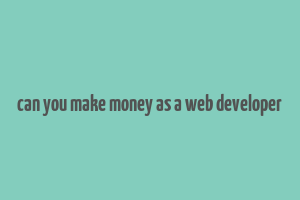 can you make money as a web developer