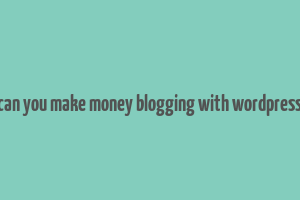 can you make money blogging with wordpress