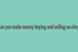 can you make money buying and selling on ebay