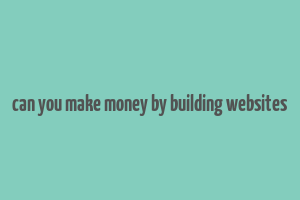 can you make money by building websites