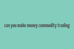 can you make money commodity trading