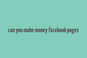 can you make money facebook pages