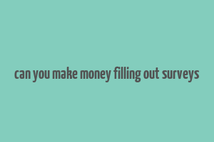 can you make money filling out surveys