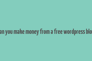 can you make money from a free wordpress blog