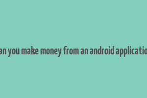 can you make money from an android application