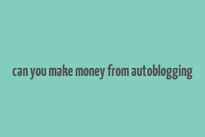 can you make money from autoblogging