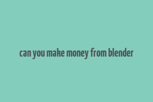 can you make money from blender