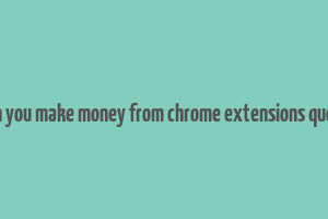 can you make money from chrome extensions quora