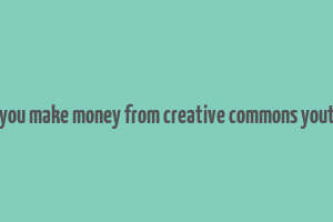 can you make money from creative commons youtube