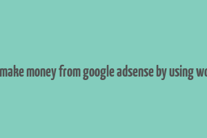 can you make money from google adsense by using wordpress